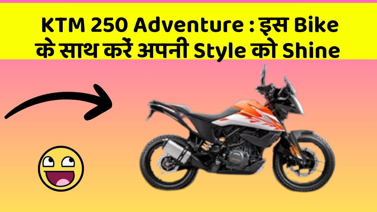 KTM 250 Adventure: इस Bike के साथ करें अपनी Style को Shine