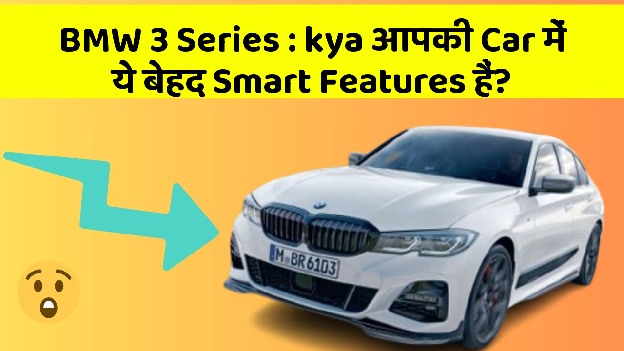BMW 3 Series: kya आपकी Car में ये बेहद Smart Features हैं?