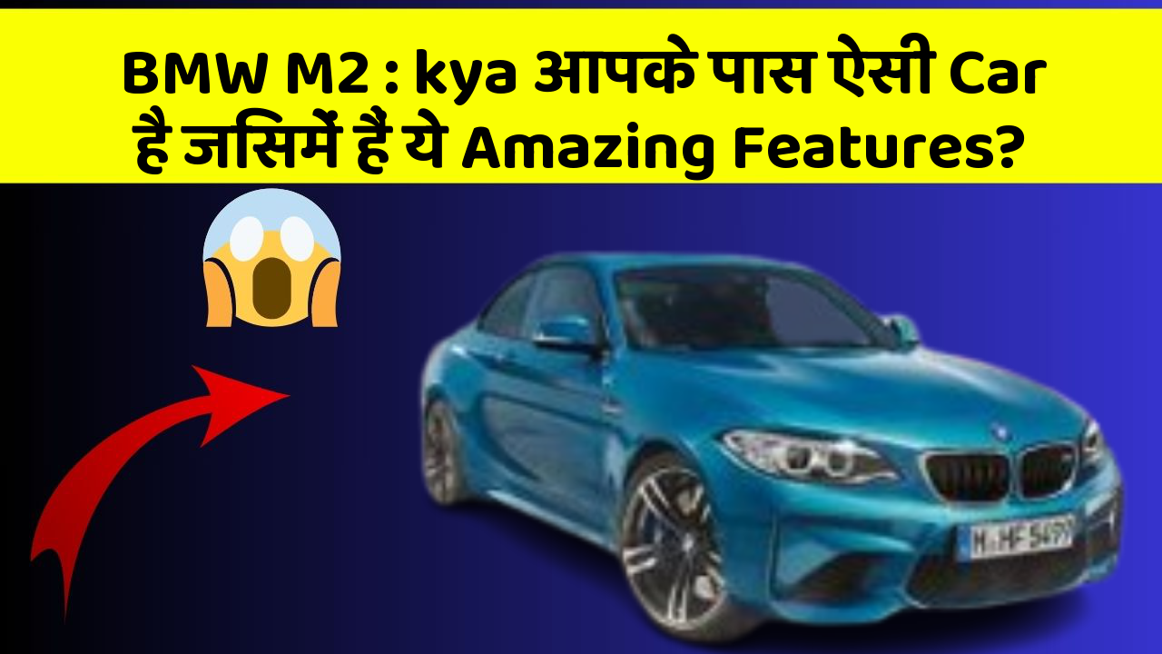 BMW M2:kya आपके पास ऐसी Car है जिसमें हैं ये Amazing Features?